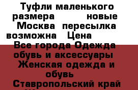 Туфли маленького размера 32 - 33 новые, Москва, пересылка возможна › Цена ­ 2 800 - Все города Одежда, обувь и аксессуары » Женская одежда и обувь   . Ставропольский край,Железноводск г.